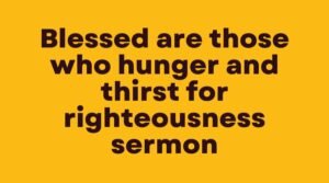 Blessed are those who hunger and thirst for righteousness sermon