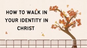 how to walk in your identity in christ