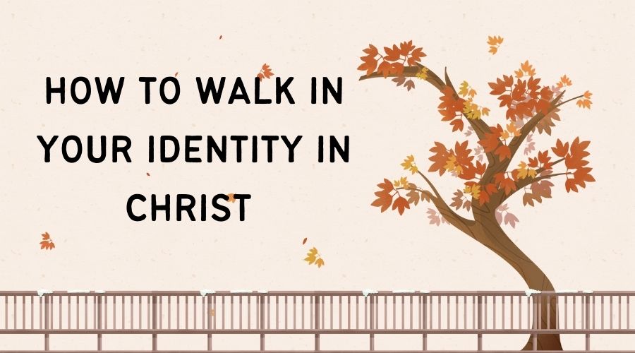how to walk in your identity in christ