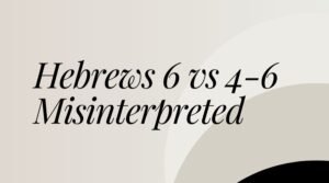 Hebrews 6 Vs 4 To 6 Misinterpreted