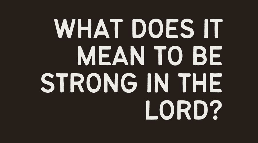 what does it mean to be strong in the Lord